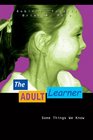 The Adult Learner Some Things We Know