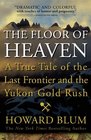The Floor of Heaven A True Tale of the Last Frontier and the Yukon Gold Rush