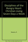 Disciplines of the Hungry Heart Christian Living Seven Days a Week