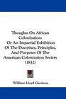 Thoughts On African Colonization Or An Impartial Exhibition Of The Doctrines Principles And Purposes Of The American Colonization Society