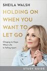 Holding On When You Want to Let Go Study Guide Clinging to Hope When Life Is Falling Apart