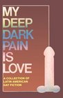 My Deep Dark Pain Is Love A Collection of Latin American Gay Fiction