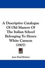 A Descriptive Catalogue Of Old Masters Of The Italian School Belonging To Henry White Cannon
