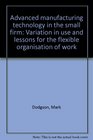 Advanced manufacturing technology in the small firm Variation in use and lessons for the flexible organisation of work