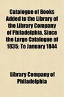 Catalogue of Books Added to the Library of the Library Company of Philadelphia Since the Large Catalogue of 1835 To January 1844