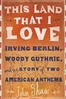 This Land that I Love Irving Berlin Woody Guthrie and the Story of Two American Anthems