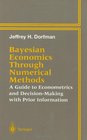 Bayesian Economics Through Numerical Methods A Guide to Econometrics and DecisionMaking With Prior Information