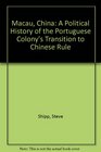 Macau China A Political History of the Portugese Colony's Transition to Chinese Rule