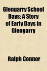 Glengarry School Days A Story of Early Days in Glengarry