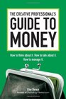 The Creative Professional's Guide to Money How to Think About It How to Talk About it How to Manage It