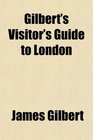 Gilbert's Visitor's Guide to London