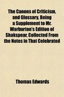 The Canons of Criticism and Glossary Being a Supplement to Mr Warburton's Edition of Shakspear Collected From the Notes in That Celebrated