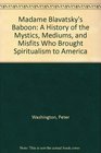 Madame Blavatsky's Baboon A History of the Mystics Mediums and Misfits Who Brought Spiritualism to America