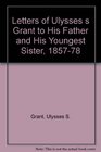 Letters of Ulysses s Grant to His Father and His Youngest Sister 185778
