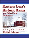 Eastern Iowa's Historic Barns and Other Farm Structures: Including the Amana Colonies