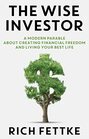 The Wise Investor A Modern Parable About Creating Financial Freedom and Living Your Best Life