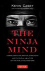 The Ninja Mind Harnessing the Mental Strength and Physical Abilities of the Ninjutsu Masters