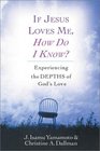 If Jesus Loves Me How Do I Know Experiencing the Depths of God's Love
