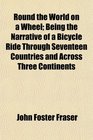 Round the World on a Wheel Being the Narrative of a Bicycle Ride Through Seventeen Countries and Across Three Continents
