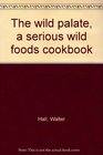 The wild palate a serious wild foods cookbook