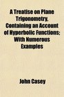 A Treatise on Plane Trigonometry Containing an Account of Hyperbolic Functions With Numerous Examples