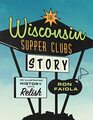 The Wisconsin Supper Clubs Story An Illustrated History with Relish