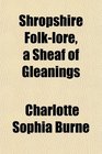 Shropshire Folklore a Sheaf of Gleanings