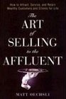The Art of Selling to the Affluent : How to Attract, Service, and Retain Wealthy Customers  Clients for Life