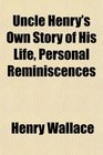 Uncle Henry's Own Story of His Life Personal Reminiscences