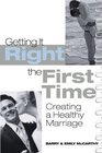 Getting It Right the First Time Creating a Healthy Marriage
