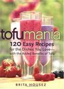Tofu Mania  120 Easy Recipes for the Dishes You Lovewith the Added Benefits of Tofu