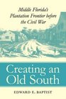 Creating an Old South Middle Florida's Plantation Frontier before the Civil War