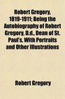 Robert Gregory 18191911 Being the Autobiography of Robert Gregory Dd Dean of St Paul's With Portraits and Other Illustrations