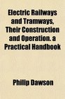 Electric Railways and Tramways Their Construction and Operation a Practical Handbook