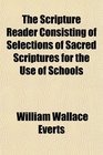The Scripture Reader Consisting of Selections of Sacred Scriptures for the Use of Schools