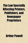 The Law Specially Affecting Printers Publishers and Newspaper Proprietors