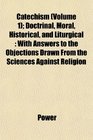 Catechism  Doctrinal Moral Historical and Liturgical With Answers to the Objections Drawn From the Sciences Against Religion