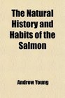 The Natural History and Habits of the Salmon