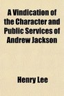 A Vindication of the Character and Public Services of Andrew Jackson