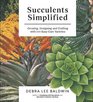 Succulents Simplified The Complete Guide to Growing and Designing with 100 EasyCare Varieties