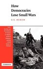 How Democracies Lose Small Wars  State Society and the Failures of France in Algeria Israel in Lebanon and the United States in Vietnam