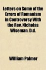 Letters on Some of the Errors of Romanism in Controversy With the Rev Nicholas Wiseman Dd