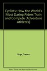 Cyclists How the World's Most Daring Riders Train and Compete