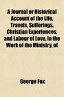 A Journal or Historical Account of the Life Travels Sufferings Christian Experiences and Labour of Love in the Work of the Ministry of