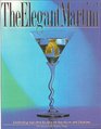 The Elegant Martini Celebrating the Chef's Seductive Recipes for Appetizers and Libations