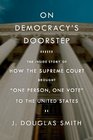 On Democracy's Doorstep The Inside Story of the Supreme Court Decisions That Brought One Person One Vote to the United States
