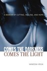 Comes the Darkness Comes the Light A Memoir of Cutting Healing and Hope