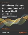 Windows Server Automation with PowerShell Cookbook Powerful ways to automate manage and administrate Windows Server 2022 using PowerShell 72 5th Edition
