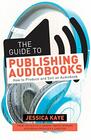 The Guide to Publishing Audiobooks How to Produce and Sell an Audiobook