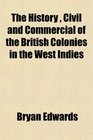 The History  Civil and Commercial of the British Colonies in the West Indies